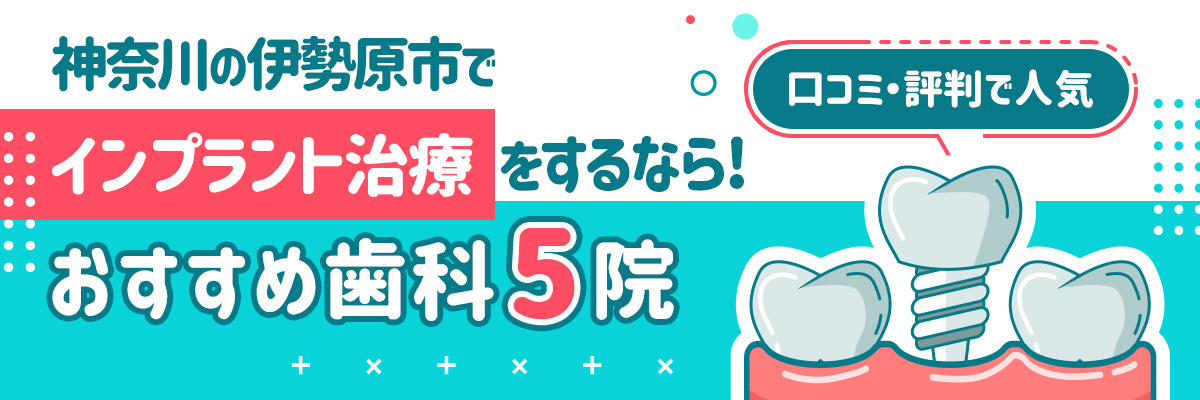 【神奈川】伊勢原市でインプラント治療をするなら！おすすめ歯科5院｜口コミ・評判で人気